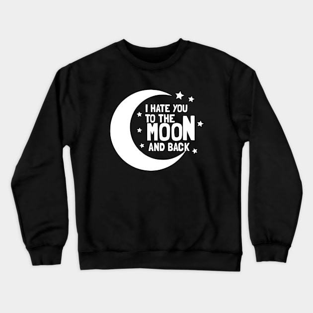 I Hate You To The Moon And Back Crewneck Sweatshirt by dumbshirts